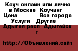 Коуч онлайн или лично в Москве, Коучинг › Цена ­ 2 500 - Все города Услуги » Другие   . Адыгея респ.,Адыгейск г.